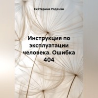 Екатерина Роденко. Инструкция по эксплуатации человека. Ошибка 404