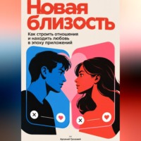 Арсений Грозовей. Новая близость: Как строить отношения и находить любовь в эпоху приложений