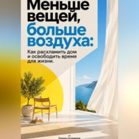 Родион Огневеров. Меньше вещей, больше воздуха: Как расхламить дом и освободить время для жизни