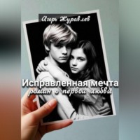 Игорь Журавлев. Исправленная мечта (роман о первой любви)
