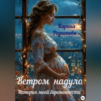 Карина Родионова. Ветром надуло. История моей беременности