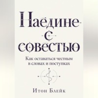 Итон Блейк. Наедине с совестью. Как оставаться честным в словах и поступках