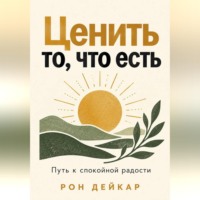 Рон Дейкар. Ценить то, что есть. Путь к спокойной радости