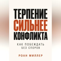 Роан Миллер. Терпение сильнее конфликта. Как побеждать без споров