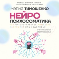Мария Тимошенко. Нейропсихосоматика: почему мы болеем? Как патологическое мышление разрушает наше здоровье