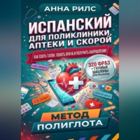 Анна Рилс. ИСПАНСКИЙ ДЛЯ ПОЛИКЛИНИКИ, АПТЕКИ И СКОРОЙ. Как взять талон, понять врача и получить направления