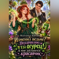 Маргарита Кирова. Изменил ведьме? Поздравляю, ты огурец! А мне достанется красавчик