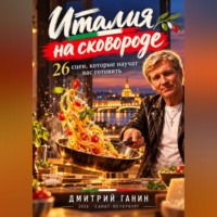 Дмитрий Ганин. Италия на сковороде. 26 сцен, которые научат вас готовить