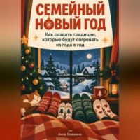 Анна Снежина. Семейный Новый год: Как создать традиции, которые будут согревать из года в год