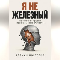Адриан Нортвейл. Я не железный. Почему нам трудно признать свою слабость