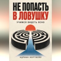 Адриан Нортвейл. Не попасть в ловушку. Учимся видеть ясно