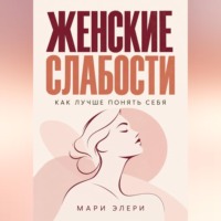Мари Элери. Женские слабости. Как лучше понять себя