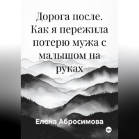 Елена Абросимова. Дорога после. Как я пережила потерю мужа с малышом на руках