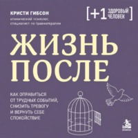 Кристи Гибсон. Жизнь после. Как оправиться от трудных событий, снизить тревогу и вернуть себе спокойствие