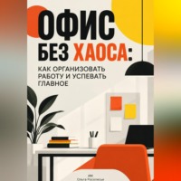 Ольга Росолесье. Офис без хаоса: Как организовать работу и успевать главное