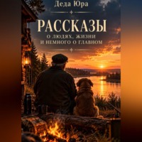  Деда Юра. Рассказы о людях, жизни и немного о главном