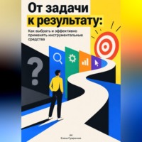 Елена Сумрачная. От задачи к результату: Как выбрать и эффективно применять инструментальные средства