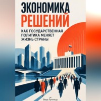 Вера Лунница. Экономика решений: Как государственная политика меняет жизнь страны