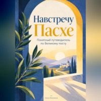Анна Инежина. Навстречу Пасхе: Понятный путеводитель по Великому посту