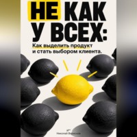 Николай Вересков. Не как у всех: Как выделить продукт и стать выбором клиента