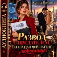 Амина Волкова. Развод с предателем. Ты продал мой патент любовнице!
