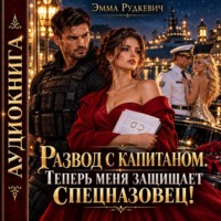 Эмма Рудкевич. Развод с капитаном. Теперь меня защищает спецназовец!