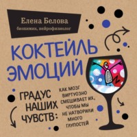 Елена Белова. Коктейль эмоций. Градус наших чувств. Как мозг виртуозно смешивает их, чтобы мы не натворили много глупостей
