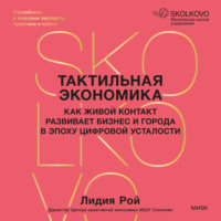 Лидия Рой. Тактильная экономика. Как живой контакт развивает бизнес и города в эпоху цифровой усталости