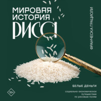 . Мировая история риса. Белые деньги. Социально-политическое путешествие по рисовым полям
