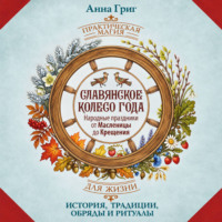Анна Григ. Славянское колесо года. Народные праздники от Масленицы до Крещения. История, традиции, обряды и ритуалы