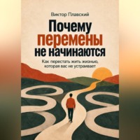 Виктор Плавский. Почему перемены не начинаются. Как перестать жить жизнью, которая вас не устраивает