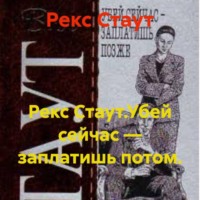 Рекс Стаут. Рекс Стаут.Убей сейчас – заплатишь потом.