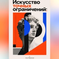 Анна Ладожская. Искусство точных ограничений: Как ограничения помогают создавать более оригинальные продукты, тексты и дизайн