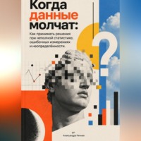 Александра Речная. Когда данные молчат: Как принимать решения при неполной статистике, ошибочных измерениях и неопределённости