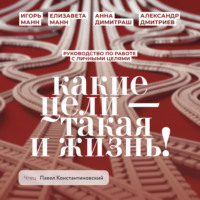 Игорь Манн. Какие цели – такая и жизнь! Руководство по работе с личными целями