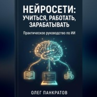 Олег Панкратов. Нейросети: учиться, работать, зарабатывать. Практическое руководство по ИИ