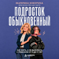 . Подросток обыкновенный. Как жить, а не выживать с ребенком от 11 до 17 лет
