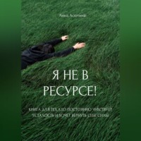 . Я не в ресурсе! Книга для тех, кто постоянно чувствует усталость и хочет вернуть себе силы