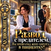 Марина Ветрова. Развод с предателем. Ты превратил жену-хирурга в пациентку!