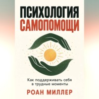 . Психология самопомощи. Как поддерживать себя в трудные моменты