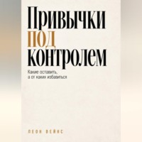 Леон Вейнс. Привычки под контролем. Какие оставить, а от каких избавиться