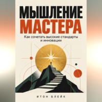 Итон Блейк. Мышление мастера. Как сочетать высокие стандарты и инновации