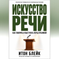 Итон Блейк. Искусство речи. Как говорить и выступать перед публикой
