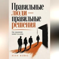 Леон Вейнс. Правильные люди — правильные решения. Как окружение влияет на успех