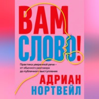 Адриан Нортвейл. Вам слово! Практика уверенной речи - от обычного разговора до публичного выступления