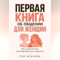 Рэн Асахина. Первая книга об общении для женщин. Как знакомиться, договариваться и дружить