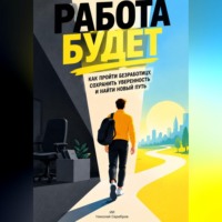 Николай Серебров. Работа будет: Как пройти безработицу, сохранить уверенность и найти новый путь