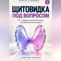 Шокун Алексей. Щитовидка под вопросом. ТТГ, гормоны, узлы и симптомы: что действительно важно