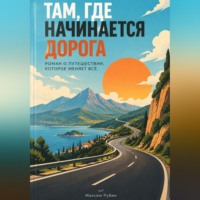 Максим Рубин. Там, где начинается дорога: Роман о путешествии, которое меняет всё