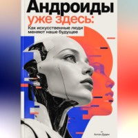 Антон Дудин. Андроиды уже здесь: Как искусственные люди меняют наше будущее